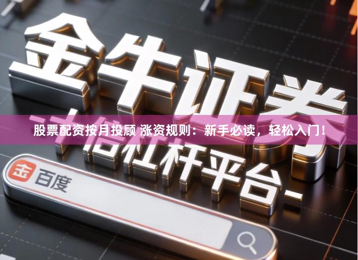 股票配资按月投顾 涨资规则：新手必读，轻松入门！