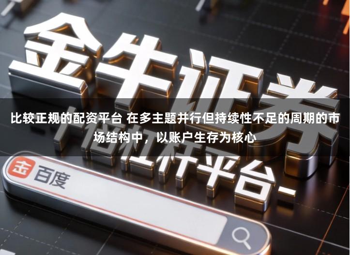 比较正规的配资平台 在多主题并行但持续性不足的周期的市场结构中，以账户生存为核心