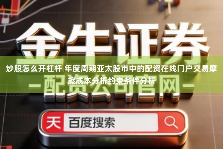 炒股怎么开杠杆 年度周期亚太股市中的配资在线门户交易摩擦成本分析约束条件分析