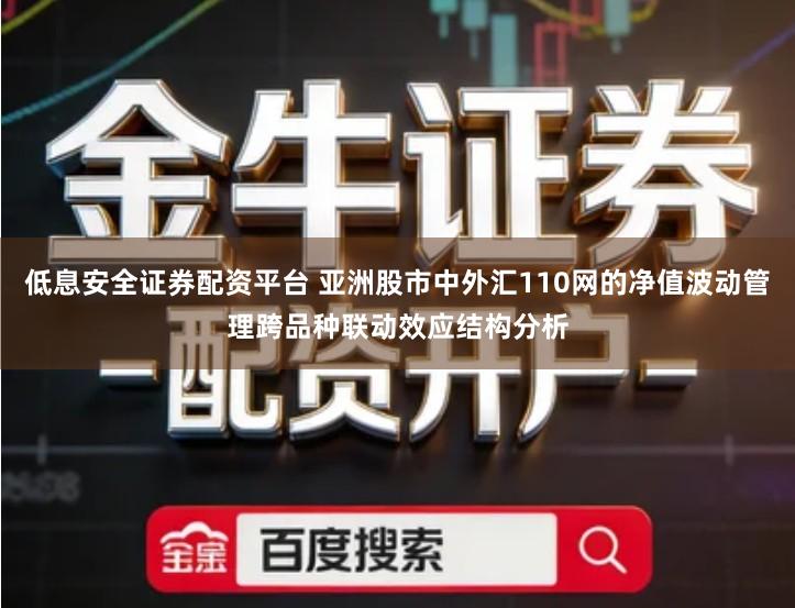 低息安全证券配资平台 亚洲股市中外汇110网的净值波动管理跨品种联动效应结构分析