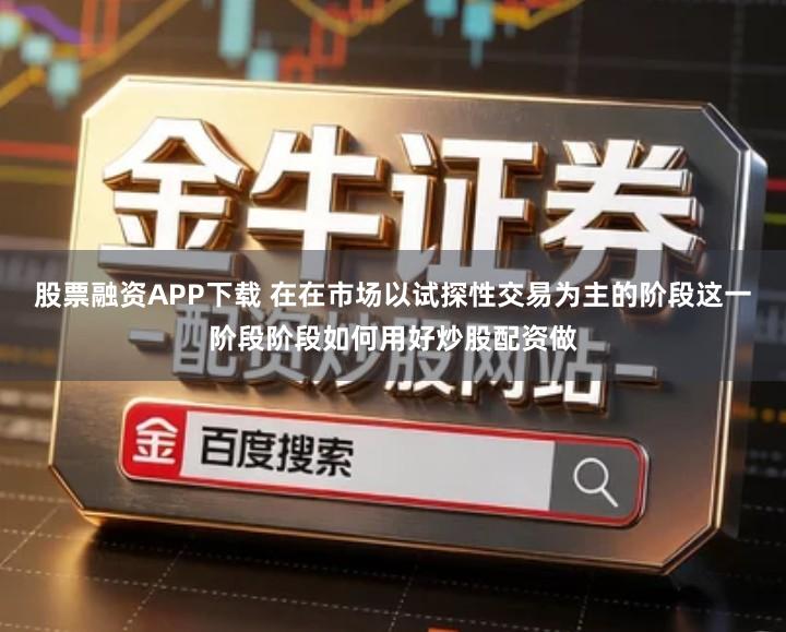 股票融资APP下载 在在市场以试探性交易为主的阶段这一阶段阶段如何用好炒股配资做
