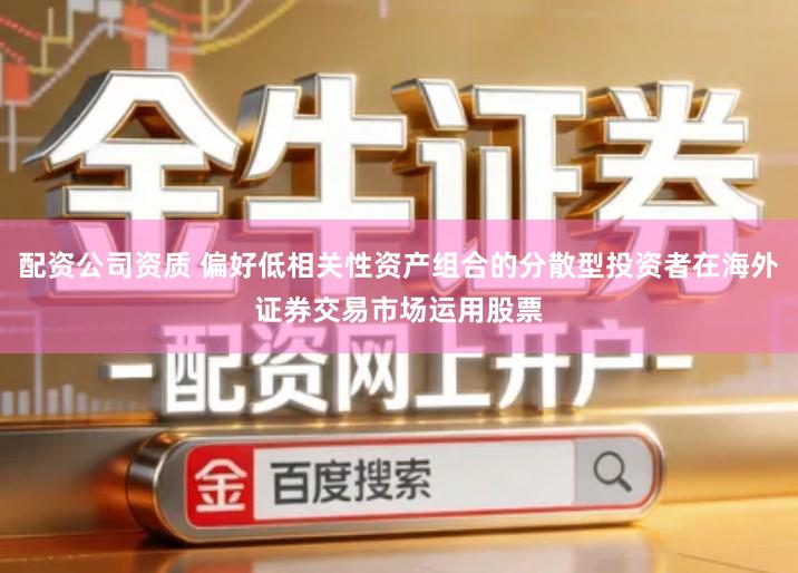 配资公司资质 偏好低相关性资产组合的分散型投资者在海外证券交易市场运用股票