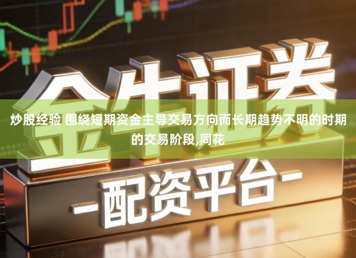 炒股经验 围绕短期资金主导交易方向而长期趋势不明的时期的交易阶段,同花