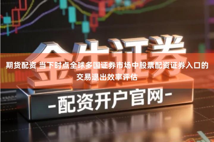 期货配资 当下时点全球多国证券市场中股票配资证券入口的交易退出效率评估