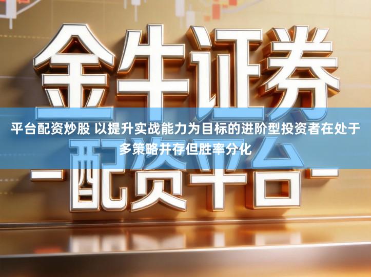 平台配资炒股 以提升实战能力为目标的进阶型投资者在处于多策略并存但胜率分化