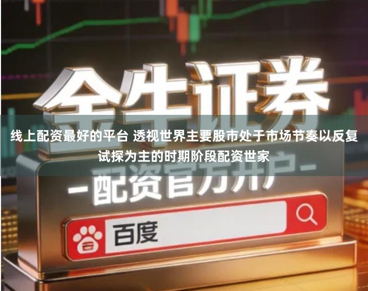 线上配资最好的平台 透视世界主要股市处于市场节奏以反复试探为主的时期阶段配资世家