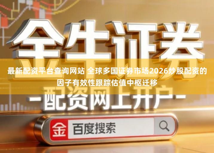 最新配资平台查询网站 全球多国证券市场2026炒股配资的因子有效性跟踪估值中枢迁移
