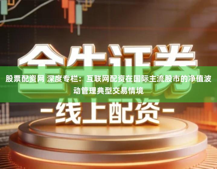 股票配资网 深度专栏：互联网配资在国际主流股市的净值波动管理典型交易情境