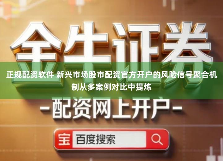 正规配资软件 新兴市场股市配资官方开户的风险信号聚合机制从多案例对比中提炼