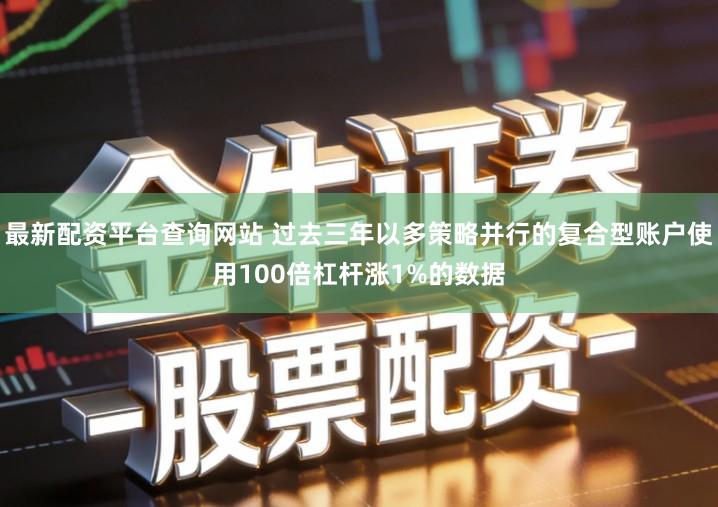 最新配资平台查询网站 过去三年以多策略并行的复合型账户使用100倍杠杆涨1%的数据