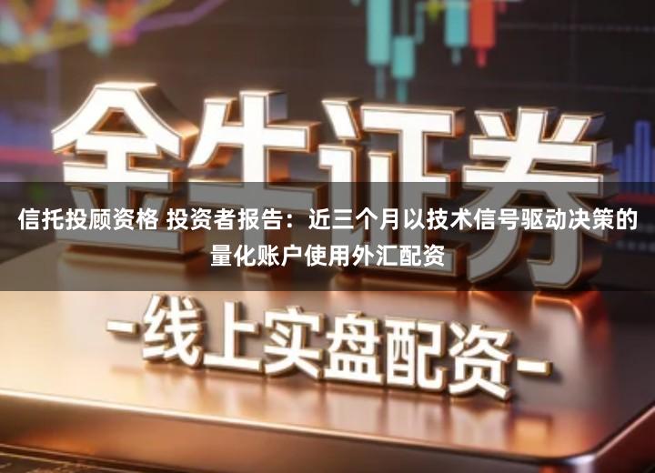 信托投顾资格 投资者报告：近三个月以技术信号驱动决策的量化账户使用外汇配资