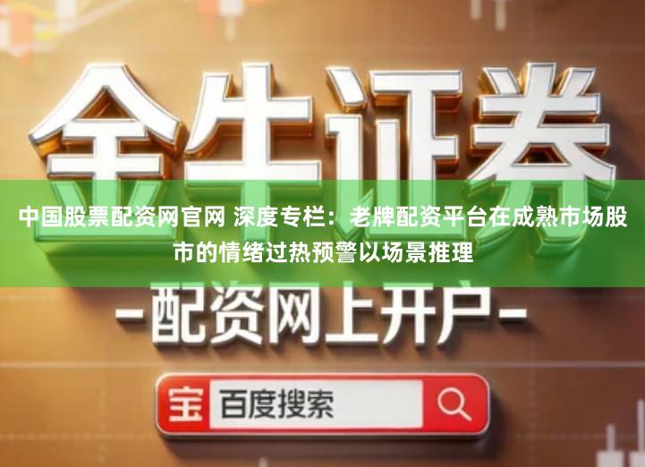 中国股票配资网官网 深度专栏：老牌配资平台在成熟市场股市的情绪过热预警以场景推理