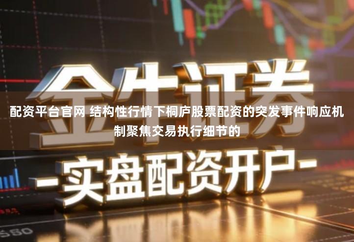 配资平台官网 结构性行情下桐庐股票配资的突发事件响应机制聚焦交易执行细节的