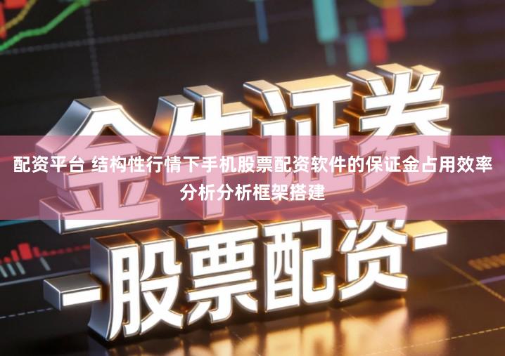 配资平台 结构性行情下手机股票配资软件的保证金占用效率分析分析框架搭建