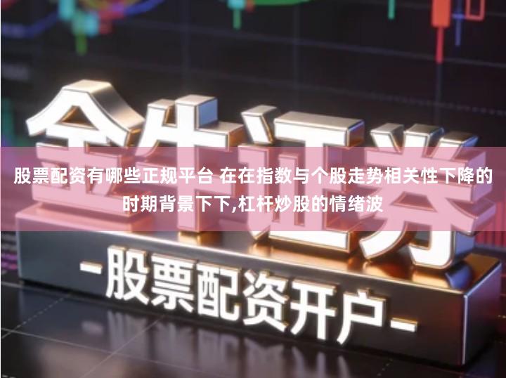 股票配资有哪些正规平台 在在指数与个股走势相关性下降的时期背景下下,杠杆炒股的情绪波