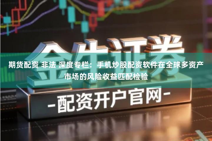 期货配资 非法 深度专栏：手机炒股配资软件在全球多资产市场的风险收益匹配检验