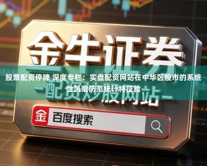 股票配资停牌 深度专栏：实盘配资网站在中华区股市的系统性风险防范统计特征验