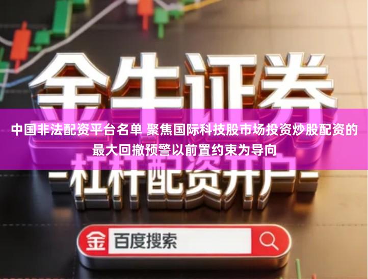 中国非法配资平台名单 聚焦国际科技股市场投资炒股配资的最大回撤预警以前置约束为导向