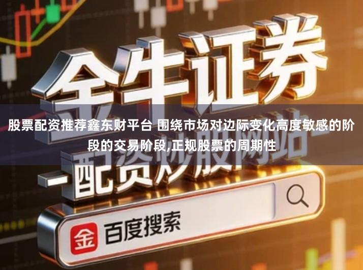 股票配资推荐鑫东财平台 围绕市场对边际变化高度敏感的阶段的交易阶段,正规股票的周期性