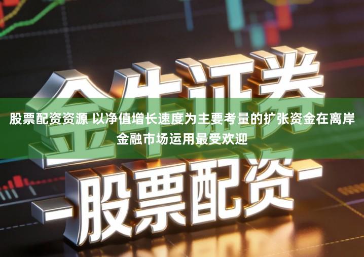 股票配资资源 以净值增长速度为主要考量的扩张资金在离岸金融市场运用最受欢迎